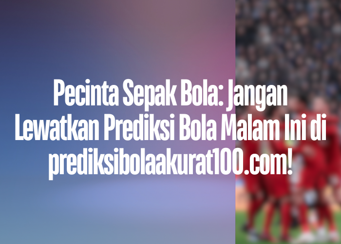 Pecinta Sepak Bola: Jangan Lewatkan Prediksi Bola Malam Ini di prediksibolaakurat100.com!