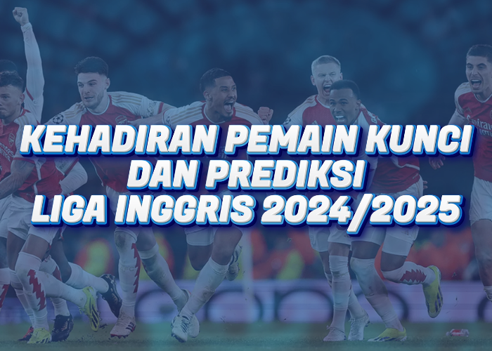 Kehadiran Pemain Kunci dan Prediksi Liga Inggris 2024/2025